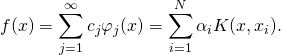 \begin{equation*} f(x) = \sum_{j=1}^\infty c_j \varphi_j(x) =\sum_{i=1}^N \alpha_i K(x,x_i). \end{equation*}